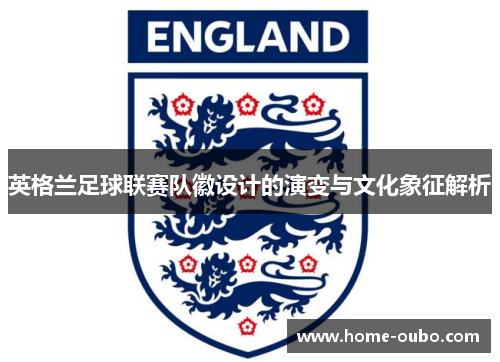 英格兰足球联赛队徽设计的演变与文化象征解析