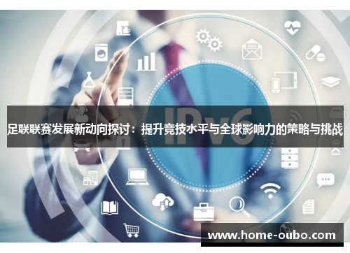 足联联赛发展新动向探讨：提升竞技水平与全球影响力的策略与挑战